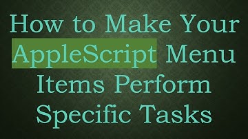How to Make Your AppleScript Menu Items Perform Specific Tasks