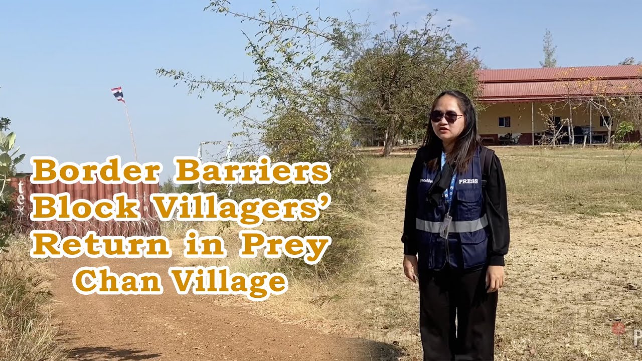 Border Barriers Block Villagers’ Return in Prey Chan Village