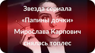 Звезда сериала «Папины дочки» Мирослава Карпович снялась топлес Звезда сериала «Папины дочки» Мирослава Карпович снялась топлес