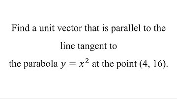 Find a unit vector that is parallel to the line tangent to the parabola 𝑦=𝑥^2 at the point (4, 16).