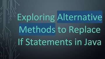 Exploring Alternative Methods to Replace If Statements in Java