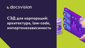 СЭД для корпораций: архитектура, Low Code, импортонезависимость