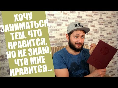 БРО ХОЧУ ЗАНИМАТЬСЯ ТЕМ, ЧТО НРАВИТСЯ, НО НЕ ЗНАЮ, ЧТО МНЕ НРАВИТСЯ