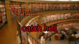 What does catch hell mean?