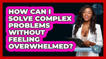 How Can I Solve Complex Problems Without Feeling Overwhelmed? - Psychological Clarity