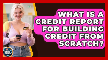 What Is A Credit Report For Building Credit From Scratch? - Student Score Builder