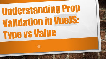 Understanding Prop Validation in VueJS: Type vs Value