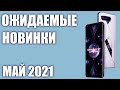 Май 2021. Самые ожидаемые смартфоны!