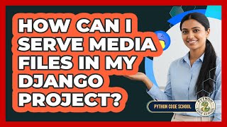 How Can I Serve Media Files In My Django Project? - Python Code School