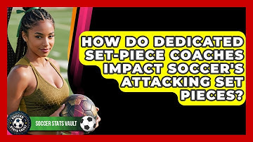 How Do Dedicated Set-piece Coaches Impact Soccer