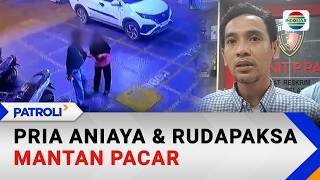 Pria Aniaya dan Rudapaksa Mantan Pacar | Patroli