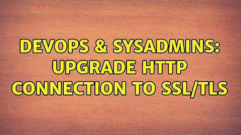 DevOps & SysAdmins: Upgrade HTTP connection to SSL/TLS (3 Solutions!!)