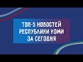 ТОП 5 новостей Республики Коми 03.12.2020