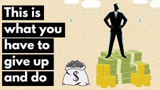 What It Really Takes to Become Rich | Things you have to give up and do