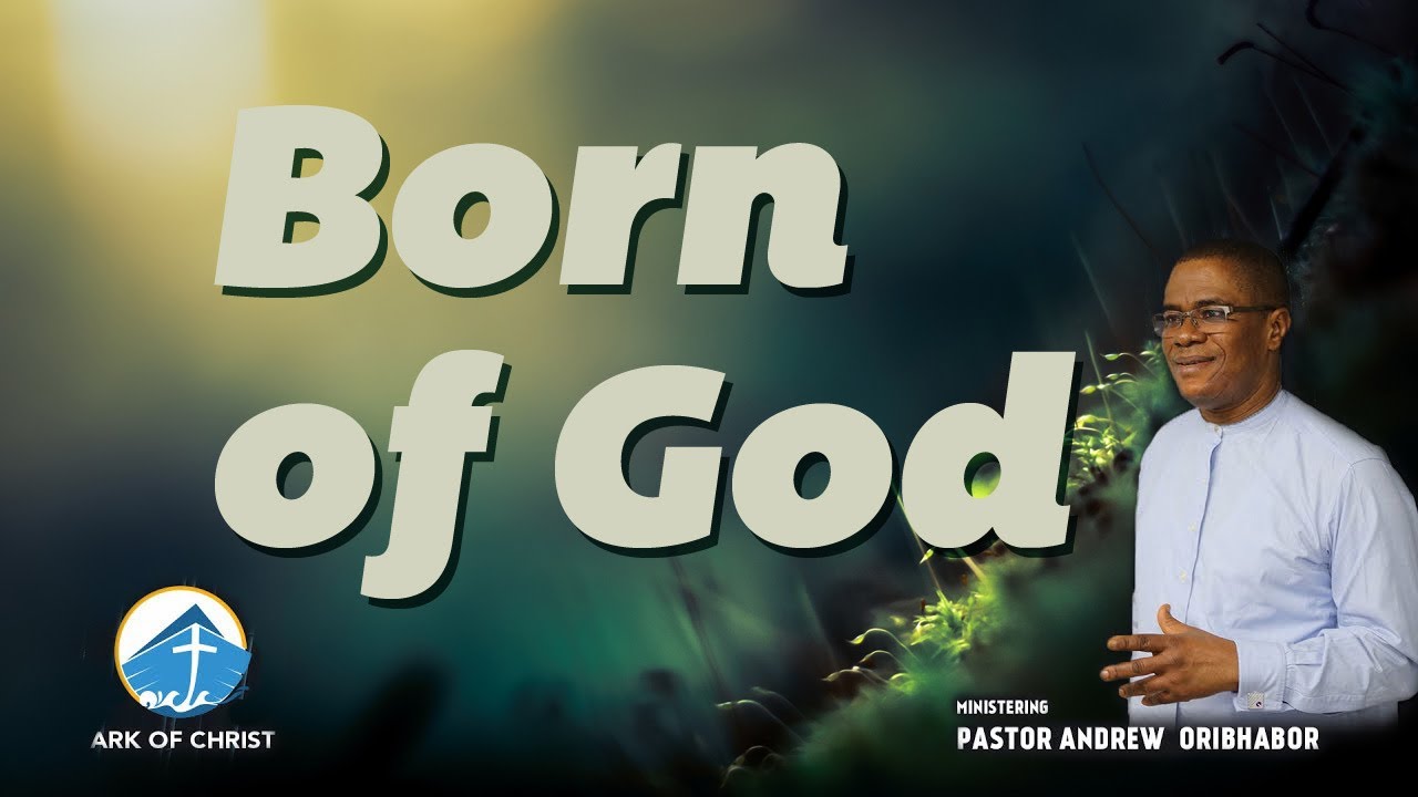 Born of God - Pastor Andrew Oribhabor | Ark of Christ Victory