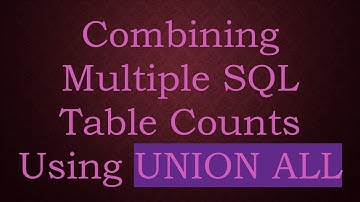 Combining Multiple SQL Table Counts Using UNION ALL