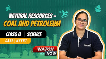 Class 8 Science Chapter: Natural Resources – Coal and Petroleum | Full Chapter Explanation | CBSE