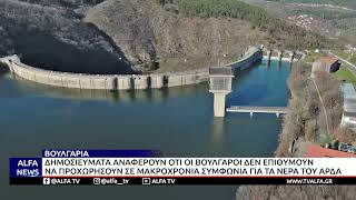 ΟΙ ΒΟΥΛΓΑΡΟΙ ΔΕΝ ΕΠΙΘΥΜΟΥΝ ΝΑ ΠΡΟΧΩΡΗΣΟΥΝ ΣΕ ΜΑΚΡΟΧΡΟΝΙΑ ΣΥΜΦΩΝΙΑ ΓΙΑ ΤΑ ΝΕΡΑ ΤΟΥ ΑΡΔΑ
