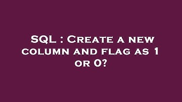 SQL : Create a new column and flag as 1 or 0?