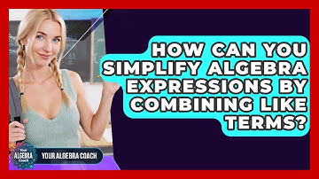How Can You Simplify Algebra Expressions By Combining Like Terms? - Your Algebra Coach