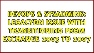 Celebrity DevOps & SysAdmins: LegacyDN issue with transitioning from Exchange 2003 to 2007 Wealth