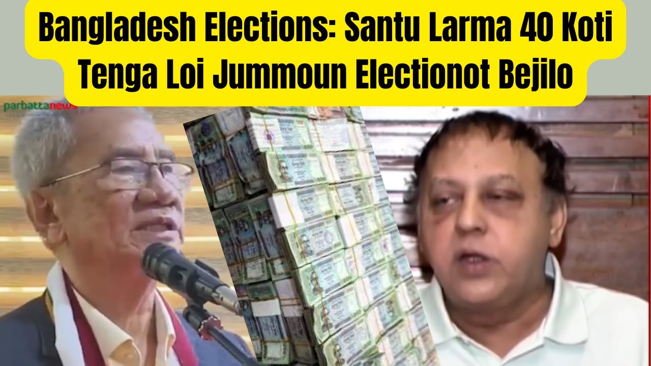 Bangladesh Elections | Santu Larma 40 Koti Tenga Loi Jummoun Electionot Bejilo