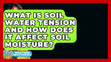 What Is Soil Water Tension And How Does It Affect Soil Moisture? - Weather Watchdog