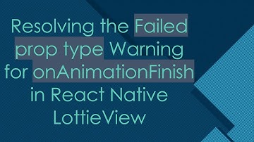 Resolving the Failed prop type Warning for onAnimationFinish in React Native LottieView