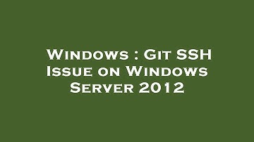 Windows : Git SSH Issue on Windows Server 2012