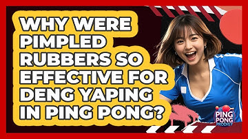 Why Were Pimpled Rubbers So Effective For Deng Yaping In Ping Pong? - Ping Pong Prodigy