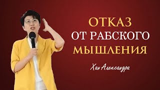 ОТКАЗ ОТ РАБСКОГО МЫШЛЕНИЕ / ХАН АЛЕКСАНДРА