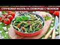 КАК ПРИГОТОВИТЬ СТРУЧКОВУЮ ФАСОЛЬ НА СКОВОРОДЕ С ЧЕСНОКОМ? Вкусное и простое блюдо на каждый день