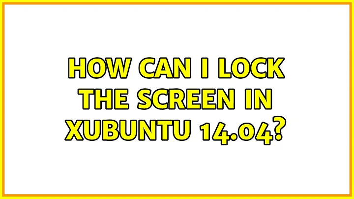 Ubuntu: How can I lock the screen in Xubuntu 14.04?
