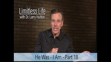 Limitless Life with Dr. Larry Hutton - He Was I Am - Part 18
