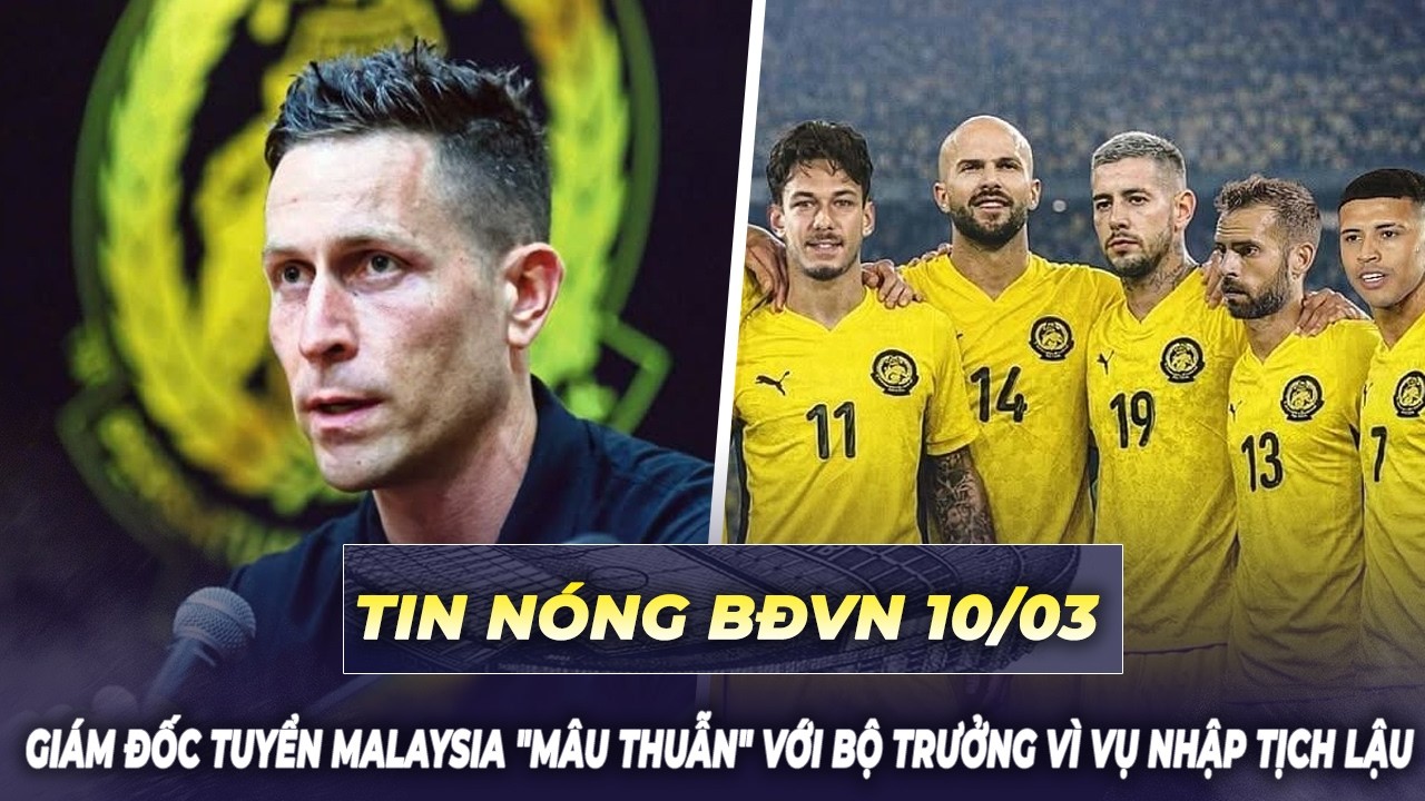 Tin nóng BĐVN 10/3: Căng rồi! Giám đốc tuyển Malaysia 
