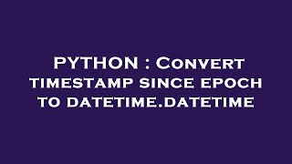 PYTHON : Convert timestamp since epoch to datetime.datetime