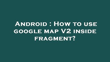 Android : How to use google map V2 inside fragment?