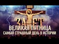 ВЕЛИКАЯ ПЯТНИЦА. САМЫЙ СТРАШНЫЙ ДЕНЬ В ИСТОРИИ