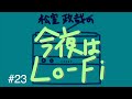 松室政哉の「今夜はLo-Fi」#23