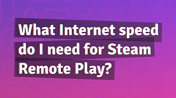 What Internet speed do I need for Steam Remote Play?
