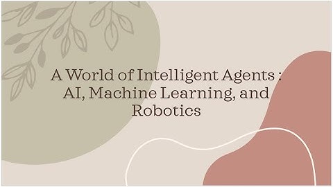 A World of Intelligent Agents : AI, Machine Learning, and Robotics