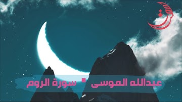 ✩ سورة الروم ✩ تلاوة مليئة بالهدوء والسكينة للقارئ عبدالله الموسى