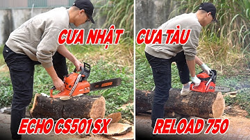 Cưa Xích Nhật Bản Echo CS501 Và Cưa Xích Trung Quốc RELOAD 750 Thằng Nào Khỏe Hơn ?