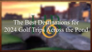 The Best Destinations for 2024 Golf Trips to Scotland, Ireland, and England