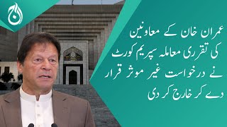 Appointment of Imran Khan’s assistants matter - Supreme Court dismissed the petition as ineffective