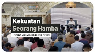 KEKUATAN SEORANG HAMBA Ustadz Muhammad Nuzul Dzikri hafizhahullah