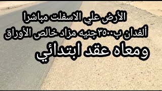 الفدان ب٣٥٠٠جنيه خالص الأوراق ومعاه عقد بيع ابتدائي ،علي الاسفلت مباشرا