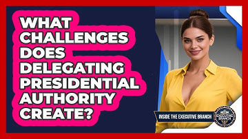 What Challenges Does Delegating Presidential Authority Create? - Inside the Executive Branch