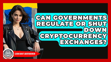Can Governments Regulate Or Shut Down Cryptocurrency Exchanges? - Learn About Libertarianism