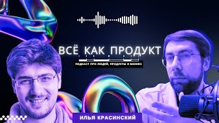 "Всё как продукт" с Ильёй Красинским